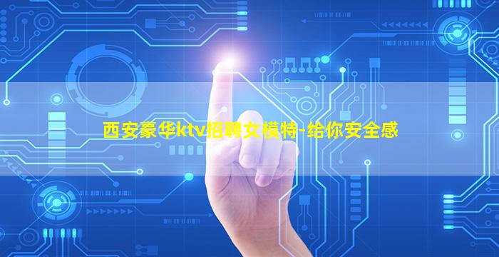 西安豪华ktv招聘女模特-给你安全感